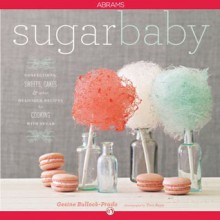 Sugar Baby: Confections, Candies, Cakes & Other Delicious Recipes for Cooking with Sugar - Gesine Bullock-Prado, Tina Rupp