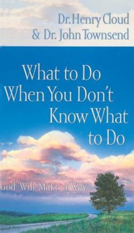 What to Do When You Don't Know What to Do: God Will Make a Way - Henry Cloud, John Townsend