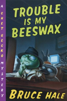 Trouble Is My Beeswax: A Chet Gecko Mystery - Bruce Hale