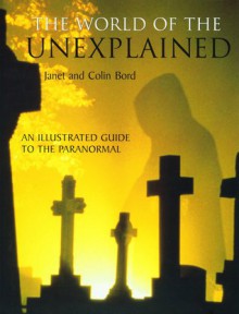 The World of the Unexplained: An Illustrated Guide to the Paranormal - Janet Bord