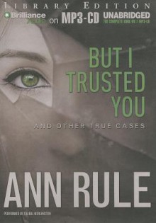 But I Trusted You: And Other True Cases - Laural Merlington, Ann Rule