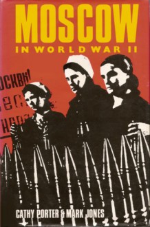 Moscow in World War II - Cathy Porter, Mark Jones