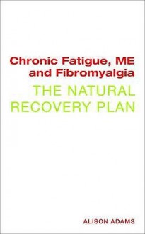 Chronic Fatigue, Me and Fibromyalgia: The Natural Recovery Plan - Alison Adams