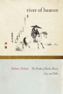 The River of Heaven: The Haiku of Basho, Buson, Issa, and Shiki - Robert Aitken