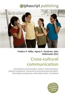 Cross Cultural Communication: Intercultural Communication, Culture, Communication, Cultural Competence, Intercultural Communication Principles, Intercultural ... Intercultural Cities, Translation - Agnes F. Vandome, John McBrewster, Sam B Miller II