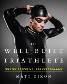 The Well-Built Triathlete: A Performance-Minded Approach to Triathlon - Matt Dixon