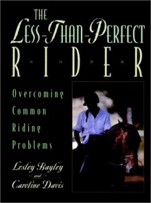 The Less-Than-Perfect Rider: Overcoming Common Riding Problems - Lesley Bayley, Caroline Davis