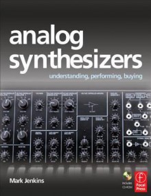 Analog Synthesizers: Understanding, Performing, Buying- from the legacy of Moog to software synthesis - Mark Jenkins