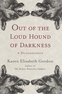 Out of the Loud Hound of Darkness: A Dictionarrative - Karen Elizabeth Gordon