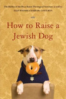 How to Raise a Jewish Dog - Rabbis of Boca Raton Theological Seminary, Ellis Weiner, Barbara Davilman