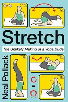 Stretch: The Unlikely Making of a Yoga Dude - Neal Pollack