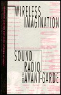 Wireless Imagination: Sound, Radio, and the Avant-Garde - Douglas A. Kahn, Douglas Kahn