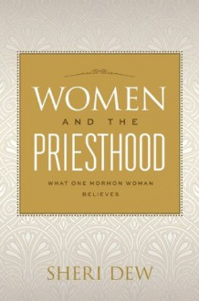 Women and the Priesthood: What One Mormon Woman Believes - Sheri Dew