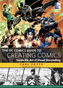 The DC Comics Guide to Creating Comics: Inside the Art of Visual Storytelling - Carl Potts, Jim Lee