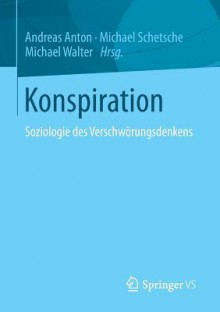 Konspiration: Soziologie des Verschwörungsdenkens - Andreas Anton, Michael Walter, Michael Schetsche