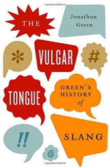 The Vulgar Tongue: Green's History of Slang - Jonathon Green