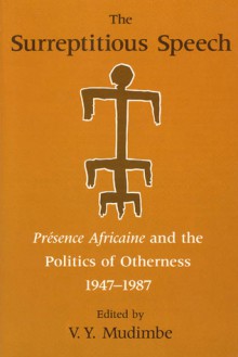 The Surreptitious Speech: Presence Africaine and the Politics of Otherness 1947-1987 - V.Y. Mudimbe