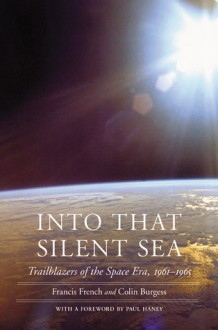 Into That Silent Sea: Trailblazers of the Space Era, 1961-1965 - Francis French, Colin Burgess, Paul Haney