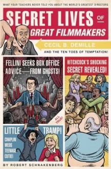 Secret Lives of Great Filmmakers: What Your Teachers Never Told You about the World's Greatest Directors - Robert Schnakenberg, Quirk Books Staff