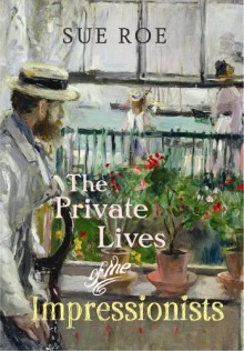 The Private Lives Of The Impressionists - Sue Roe