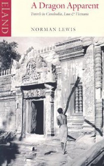 A Dragon Apparent: Travels in Cambodia, Laos, and Vietnam - Norman Lewis