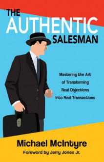 Authentic Salesman: Mastering the Art of Transforming Real Objections into Real Transactions - Michael McIntyre