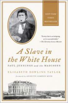 A Slave in the White House: Paul Jennings and the Madisons - Elizabeth Dowling Taylor, Annette Gordon-Reed