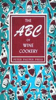 The ABC of Wine Cookery - Edna Beilenson, Ruth McCrea