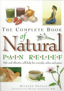 The Complete Book of Natural Pain Relief: Safe and Effective Self-Help for Everyday Aches and Pains - Richard Thomas