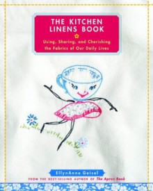 The Kitchen Linens Book: Using, Sharing, and Cherishing the Fabrics of Our Daily Lives - EllynAnne Geisel