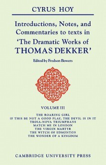 Introductions, Notes, and Commentaries to Texts in 'The Dramatic Works of Thomas Dekker' - Cyrus Henry Hoy, Fredson Bowers