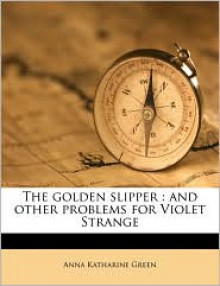 The Golden Slipper: And Other Problems for Violet Strange - Anna Katharine Green