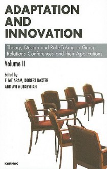 Adaptation And Innovation: Theory, Design And Role Taking In Group Relations Conferences And Their Applications Volume Ii - Eliat Aram, Robert Baxter, Avi Nutkevitch