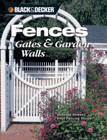 Black & Decker Fences, Gates & Garden Walls: Includes New Vinyl Fencing Styles - David Griffin