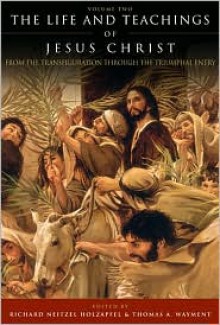 The Life and Teachings of Jesus Christ: From the Transfiguration through the Triumphal Entry - Richard Neitzel Holzapfel, Thomas A. Wayment