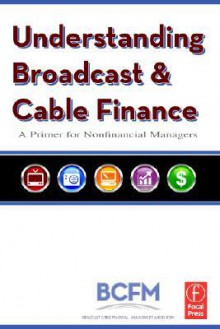 Understanding Broadcast and Cable Finance: A Primer for the Non-Financial Manager - Walter McDowell, Alan Batten