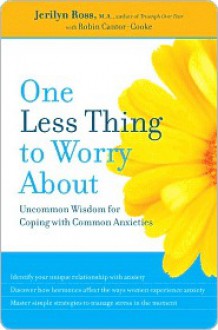 One Less Thing to Worry About: Uncommon Wisdom for Coping with Common Anxieties - Jerilyn Ross, Robin Cantor-Cooke