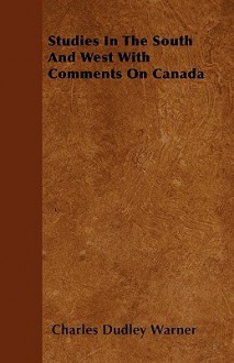 Studies in the South and West with Comments on Canada - Charles Dudley Warner