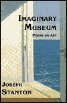 Imaginary Museum: Poems On Art - Joseph Stanton