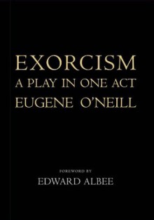 Exorcism: A Play in One Act - Eugene O'Neill, Edward Albee, Louise Bernard