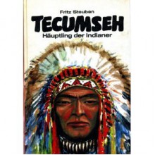 Tecumseh, Häuptling der Indianer. Ruhm und Tod des großen Mannes - Fritz Steuben, Erhard Wittek