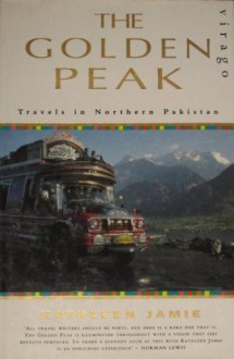 The Golden Peak: Travels in Northern Pakistan - Kathleen Jamie