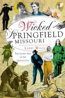 Wicked Springfield, Missouri: The Seamy Side of the Queen City - Larry Wood