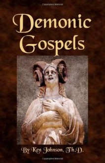 Demonic Gospels: The Truth about the Gnostic Gospels - Ken Johnson