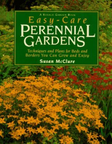 Easy-Care Perennial Gardens: Techniques and Plans for Beds and Borders You Can Grow and Enjoy - Susan McClure