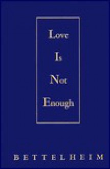 Love Is Not Enough: The Treatment Of Emotionally Disturbed Children - Bruno Bettelheim