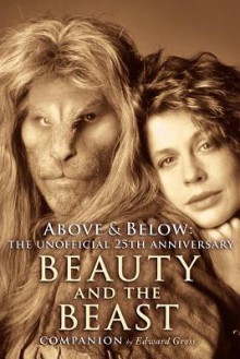 Above & Below: A 25th Anniversary Beauty and the Beast Companion - Edward Gross