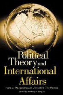 Political Theory and International Affairs: Hans J. Morgenthau on Aristotle's the Politics - Hans Joachim Morgenthau