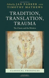 Tradition, Translation, Trauma: The Classic and the Modern (Classical Presences) - Jan Parker, Timothy Mathews