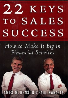 22 Keys to Sales Success: How to Make It Big in Financial Services - James M. Benson, Paul Karasik